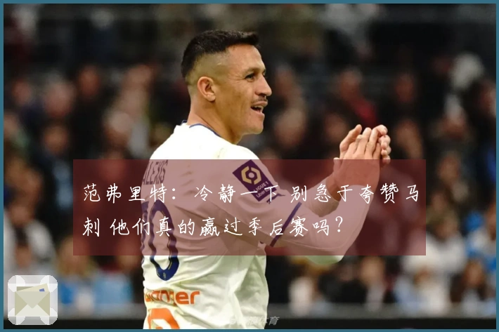 范弗里特：冷静一下 别急于夸赞马刺 他们真的赢过季后赛吗？