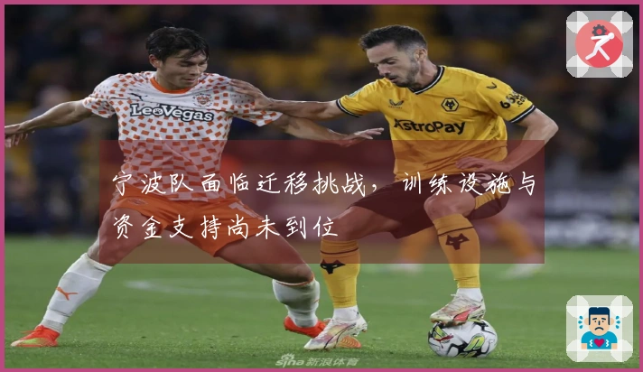 宁波队面临迁移挑战，训练设施与资金支持尚未到位