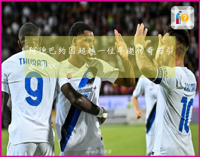 阿德巴约因超越一位早逝传奇而引发争议